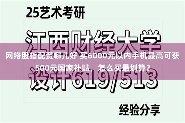 网络股指配资哪儿好 买6000元以内手机最高可获500元国家补贴，怎么买最划算？