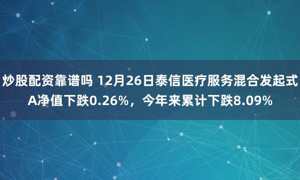 炒股配资靠谱吗 12月26日泰信医疗服务混合发起式A净值下跌0.26%，今年来累计下跌8.09%