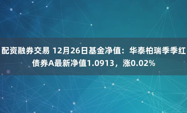 配资融券交易 12月26日基金净值：华泰柏瑞季季红债券A最新净值1.0913，涨0.02%