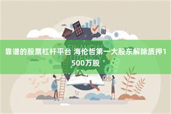 靠谱的股票杠杆平台 海伦哲第一大股东解除质押1500万股