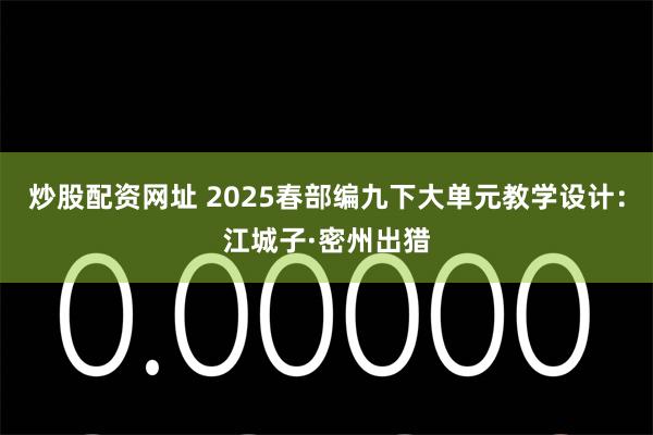 炒股配资网址 2025春部编九下大单元教学设计：江城子·密州出猎