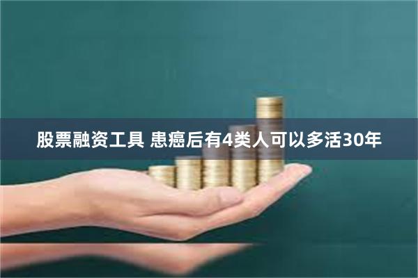 股票融资工具 患癌后有4类人可以多活30年