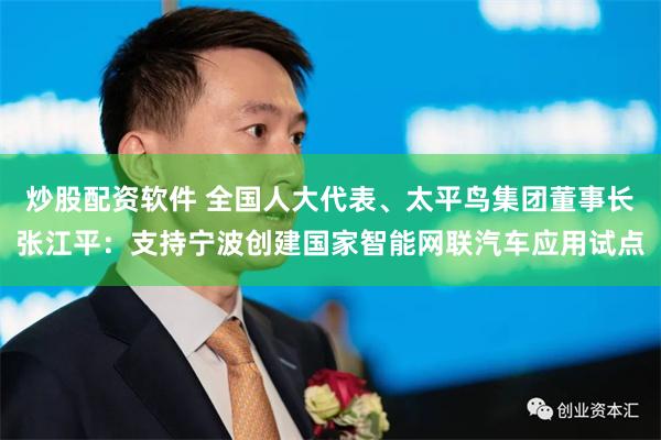 炒股配资软件 全国人大代表、太平鸟集团董事长张江平：支持宁波创建国家智能网联汽车应用试点