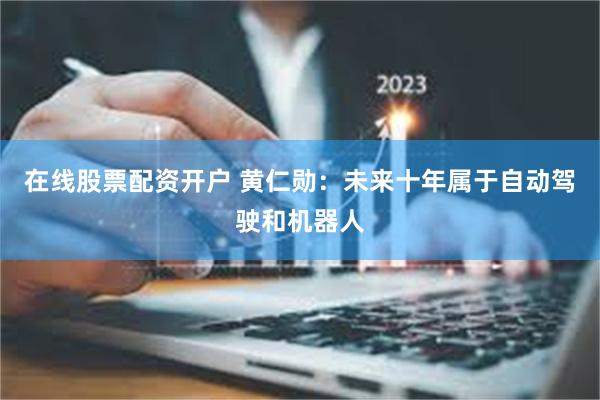 在线股票配资开户 黄仁勋：未来十年属于自动驾驶和机器人